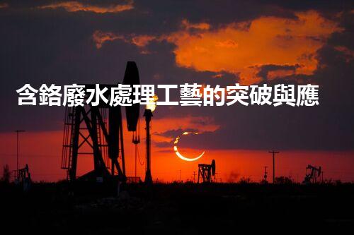 含鉻廢水處理工藝的突破與應(yīng)用！